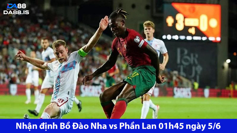 Chiến thắng sớm ấn định: Bồ Đào Nha vs Phần Lan 01h45 ngày 5/6
