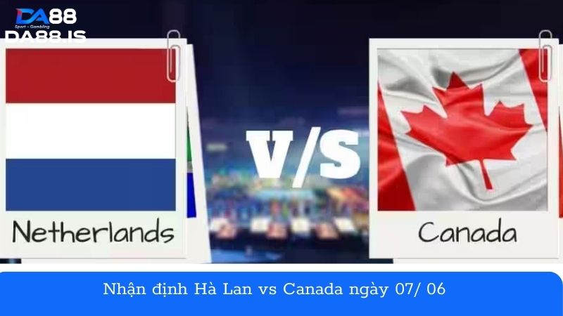 Nhận định Hà Lan vs Canada ngày 07/ 06 - Trận giao hữu quốc tế