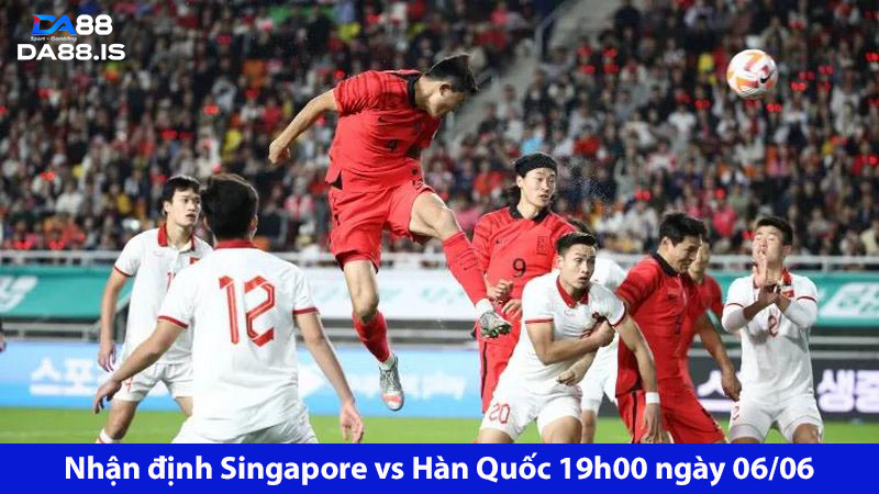 Chủ nhà hết hy vọng: Singapore vs Hàn Quốc 19h00 ngày 06/06